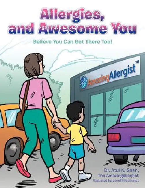 Allergies, and Awesome You: Believe You Can Get There Too! by Atul N. Shah