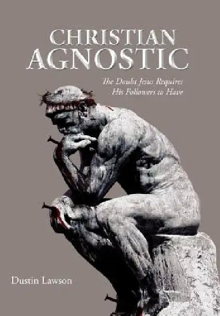 Christian Agnostic: The Doubt Jesus Requires His Followers to Have by Dustin Lawson
