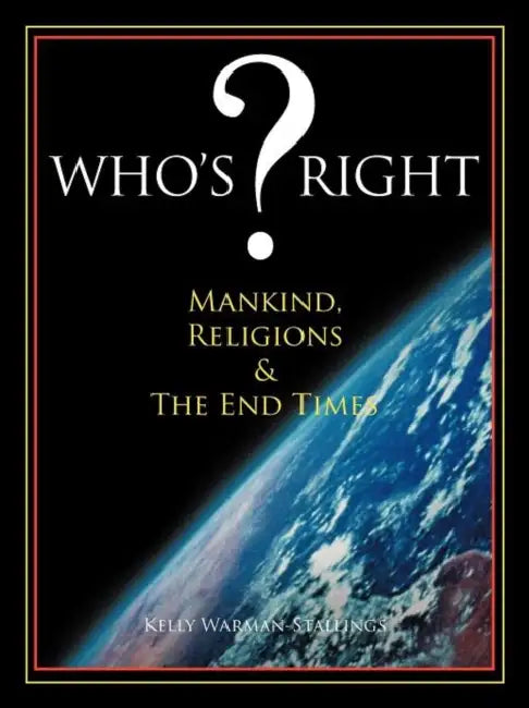 Who's ? Right: Mankind, Religions & The End Times by Kelly Warman-Stallings