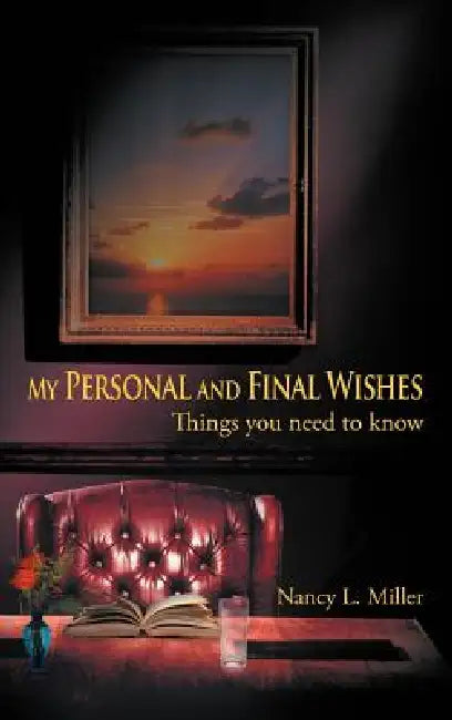 My Personal and Final Wishes: Things You Need to Know by Nancy L. Miller