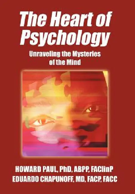 The Heart of Psychology: Unraveling the Mysteries of the Mind by Howard Paul Abpp, Faclinp Eduardo Chapunoff Facp Facc