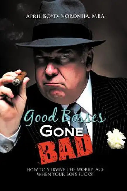 Good Bosses Gone Bad: How to Survive the Workplace When Your Boss Sucks! by April Boyd-Noronha Mba