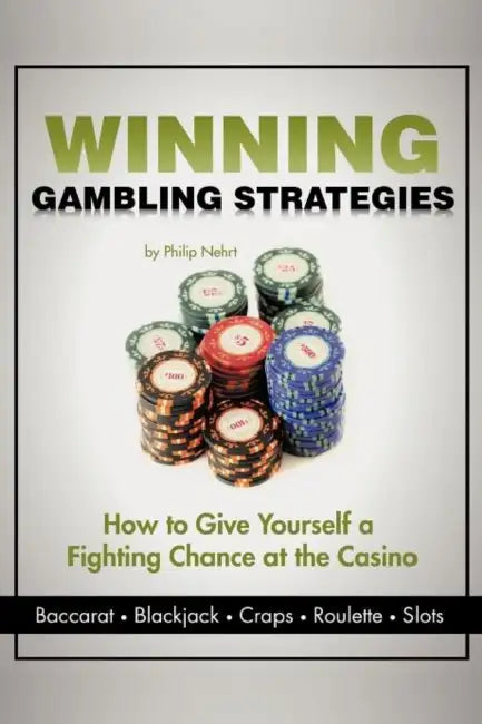 Winning Gambling Strategies: How to Give Yourself a Fighting Chance at the Casino by Philip Nehrt