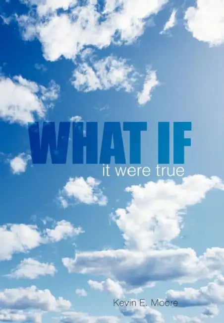 What If: it were true by Kevin E. Moore