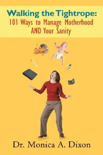 Walking the Tightrope: 101 Ways to Manage Motherhood AND Your Sanity by Monica A. Dixon