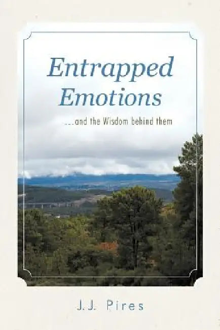 Entrapped Emotions ...and the Wisdom behind them by J. J. Pires
