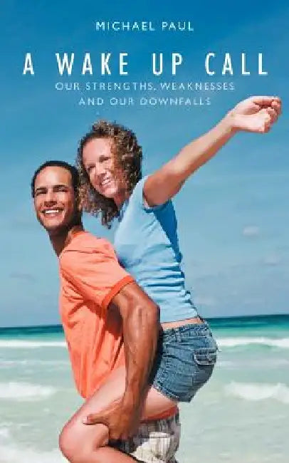 A Wake Up Call: Our Strenghts, Weaknesses and Our Downfalls by Michael Paul