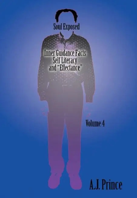 Soul Exposed Volume 4: Inner Guidance Facts Self Literacy and "Effectance" by A. J. Prince
