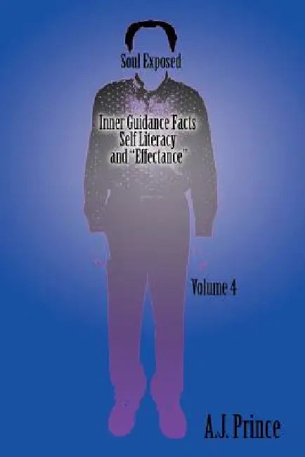 Soul Exposed Volume 4: Inner Guidance Facts Self Literacy and "Effectance" by A. J. Prince