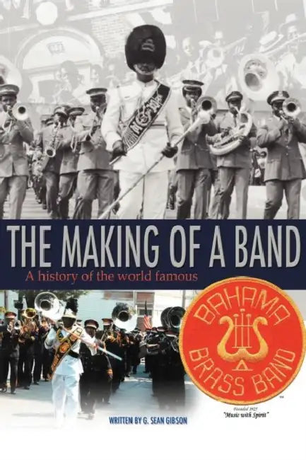 The Making Of A Band: A history of the world famous Bahama Brass Band by G. Sean Gibson