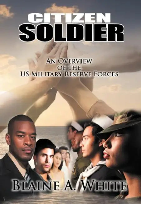Citizen Soldier: An Overview of the Us Military Reserve Forces by Blaine A. White