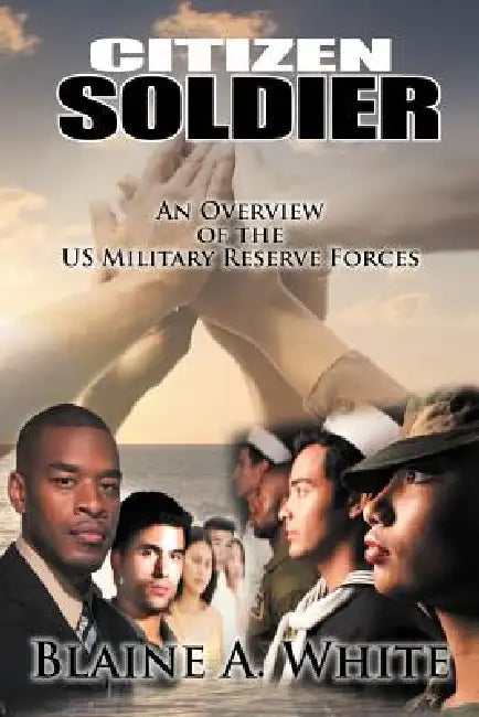Citizen Soldier: An Overview of the Us Military Reserve Forces by Blaine A. White