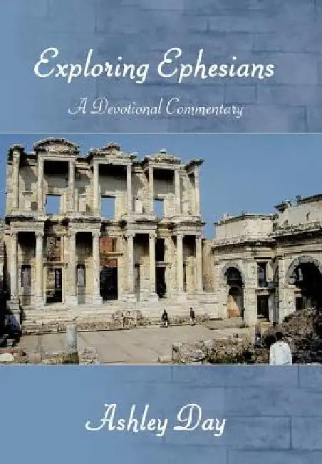 EXPLORING EPHESIANS A Devotional Commentary by Ashley Day