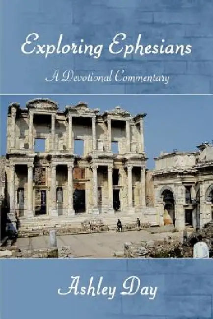 EXPLORING EPHESIANS A Devotional Commentary by Ashley Day