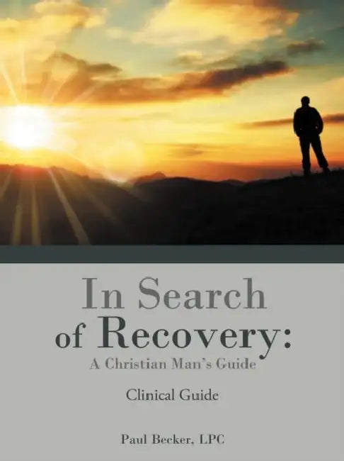 In Search of Recovery: A Christian Man's Guide: Clinical Guide by Paul Becker Lpc