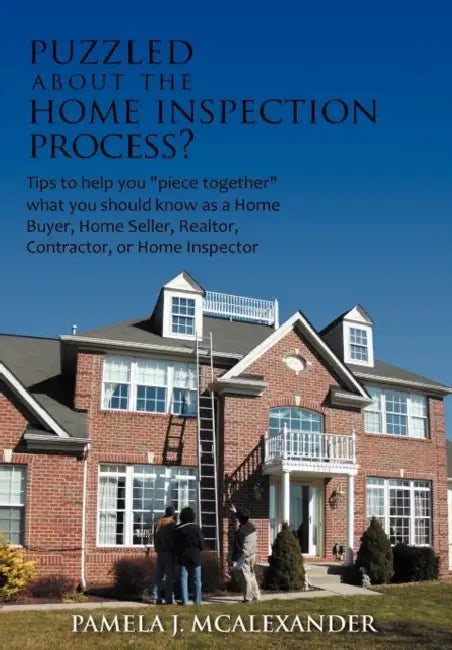 Puzzled about the Home Inspection Process?: Tips to Help You Piece Together What You Should Know as a Home Buyer, Home Seller, Realtor, Contractor, or by Pamela J. McAlexander