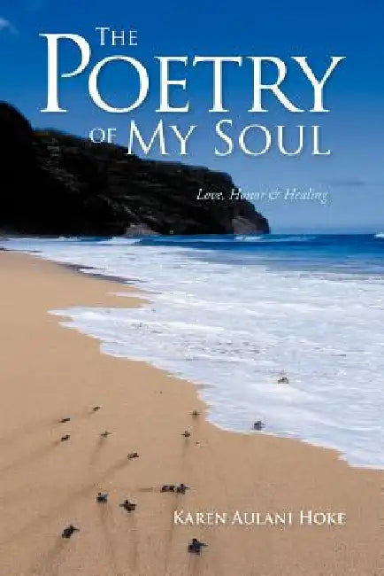 The Poetry of My Soul: Love, Honor & Healing by Karen Aulani Hoke