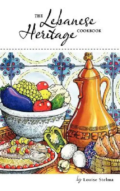 The Lebanese Heritage Cookbook by Louise Stelma