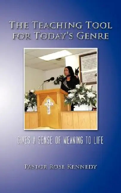 The Teaching Tool for Today's Genre: Gives a Sense of Meaning to Life by Pastor Rose Kennedy