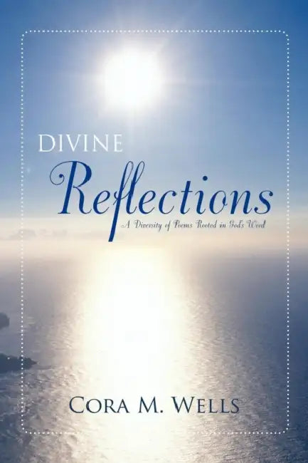 Divine Reflections: A Diversity of Poems Rooted in God's Word by Cora M. Wells