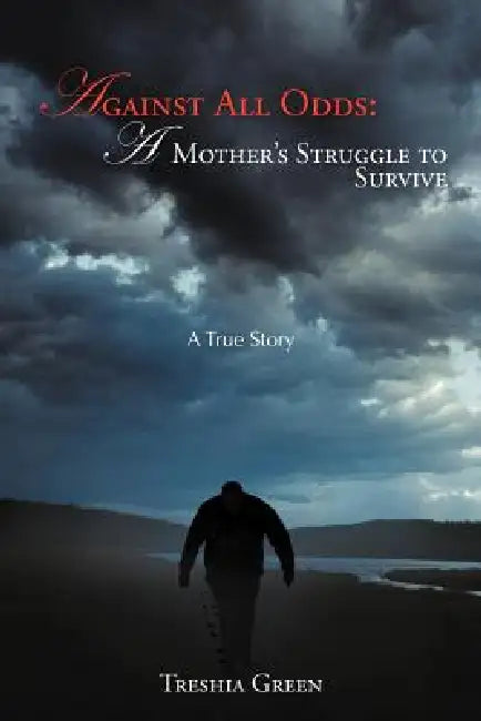 Against All Odds: A Mother's Struggle to Survive: A True Story by Treshia Green