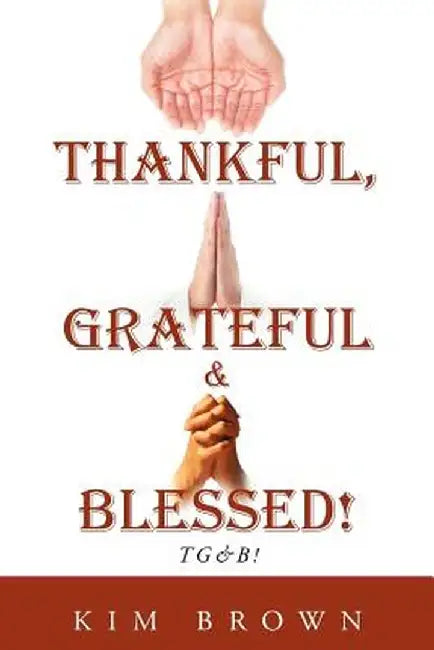Thankful, Grateful & Blessed! Tg&b! by Kim Brown