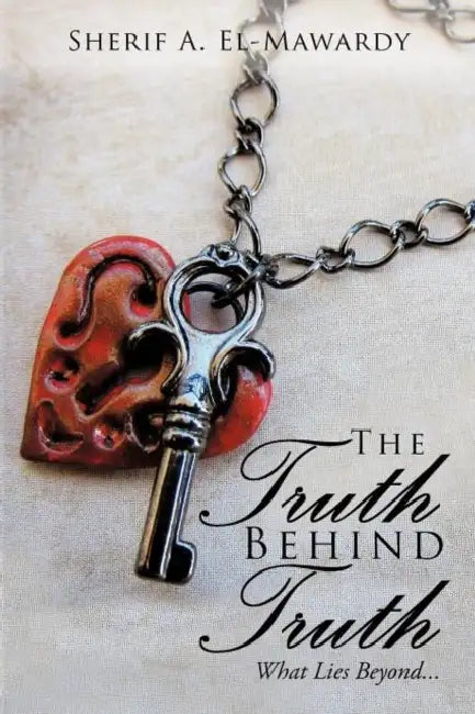 The Truth Behind Truth: What Lies Beyond... by Sherif A. El-Mawardy