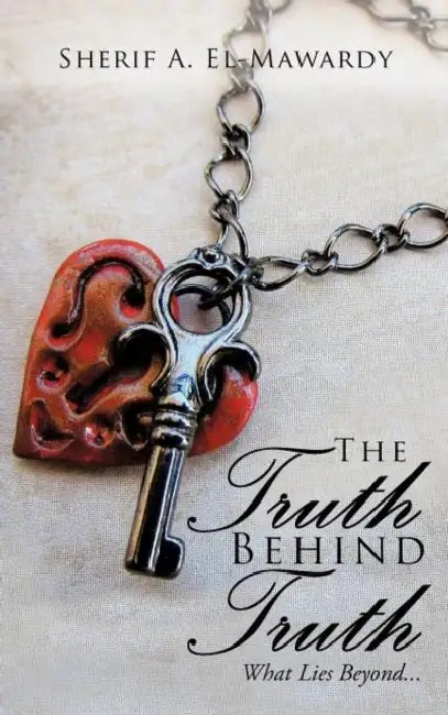 The Truth Behind Truth: What Lies Beyond... by Sherif A. El-Mawardy