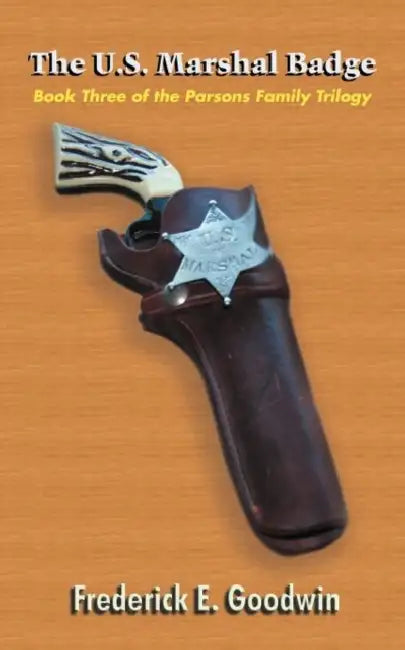 The U.S. Marshal Badge: Book Three of the Parsons Family Trilogy by Frederick E. Goodwin