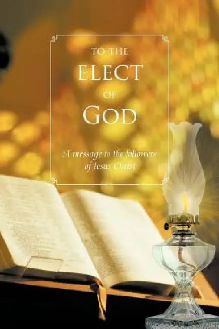 To The Elect Of God: A message to the followers of Jesus Christ by Ron Vetter