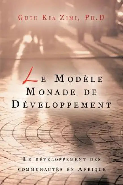 Le Modele Monade de Developpement: Le Developpement Des Communautes En Afrique by Gutu Kia Zimi Ph. D.