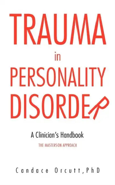 Trauma in Personality Disorder: A Clinician's Handbook The Masterson Approach by Candace Orcutt