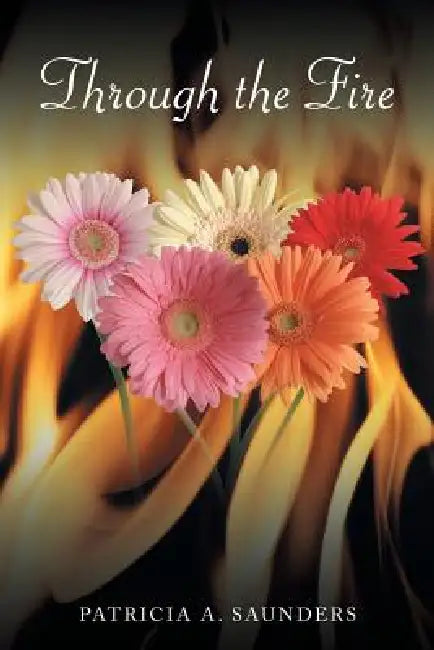 Through the Fire by Patricia A. Saunders