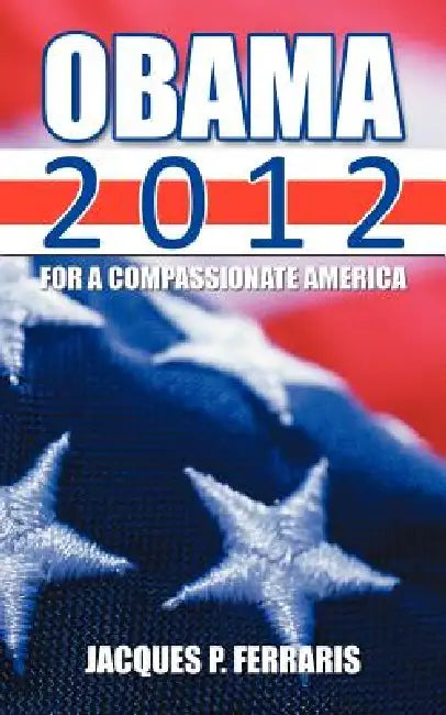 Obama 2012: For a Compassionate America by Jacques P. Ferraris