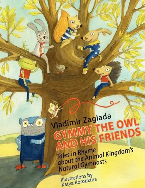 Gymmy the Owl and His Friends: Tales in Rhyme About the Animal Kingdom's Natural Gymnasts. by Vladimir Zaglada