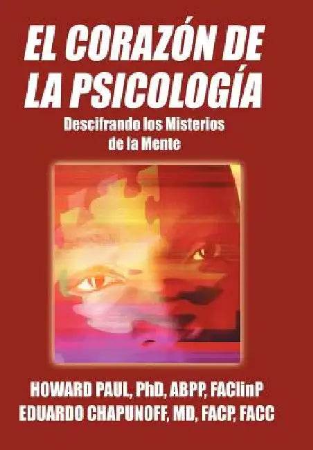 El Corazon de La Psicologia: Descifrando Los Misterios de La Mente by Howard Paul Abpp Faclinp, Eduardo Chapunoff Facp Facc