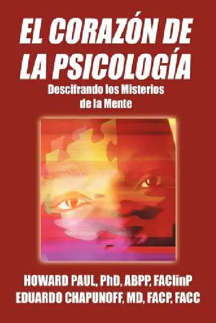 El Corazon de La Psicologia: Descifrando Los Misterios de La Mente by Howard Paul Abpp Faclinp, Eduardo Chapunoff Facp Facc