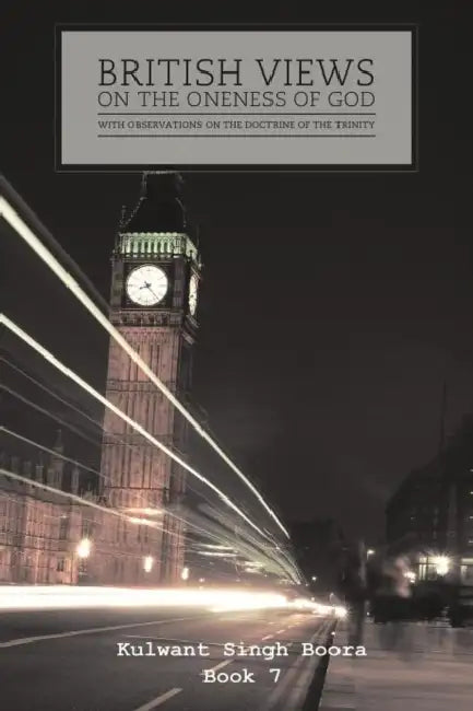 British Views on the Oneness of God with Observations on the Doctrine of the Trinity by Kulwant Singh Boora