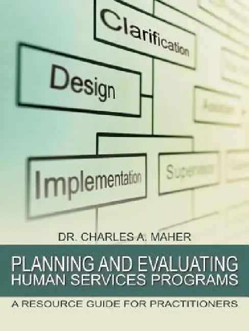 Planning and Evaluating Human Services Programs: A Resource Guide for Practitioners by Charles A. Maher