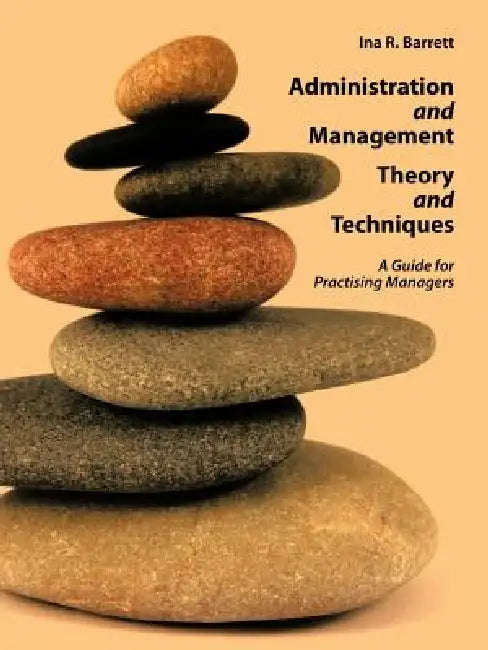 Administration and Management Theory and Techniques: A Guide for Practising Managers by Ina R. Barrett