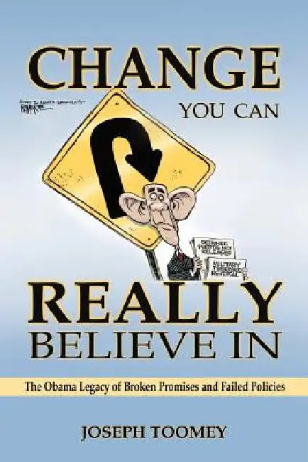 Change You Can Really Believe in: The Obama Legacy of Broken Promises and Failed Policies by Joseph Toomey