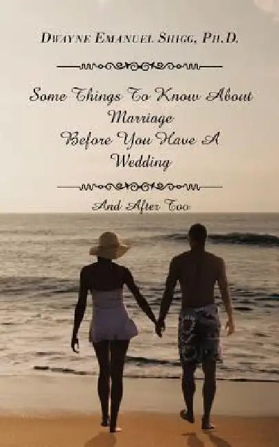 Some Things To Know About Marriage Before You Have A Wedding: And After Too by Dwayne Emanuel Shigg Ph. D.