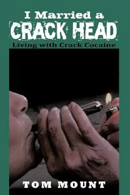 I Married a Crack Head: Living with Crack Cocaine by Tom Mount