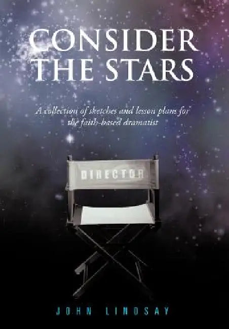 Consider the Stars: A collection of sketches and lesson plans for the faith-based dramatist by John Lindsay