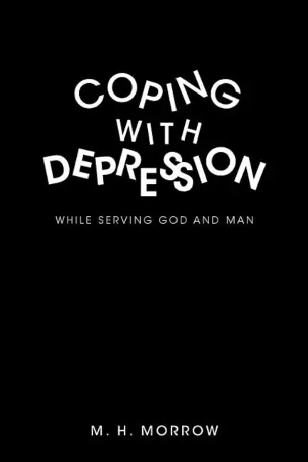 Coping with Depression: While Serving God and Man by M. H. Morrow