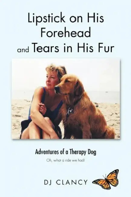 Lipstick on His Forehead and Tears in His Fur: Adventures of a Therapy Dog by Dj Clancy