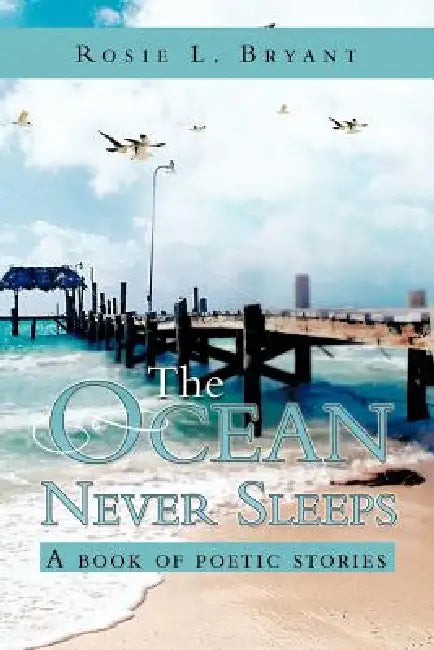The Ocean Never Sleeps: A book of poetic stories by Rosie L. Bryant