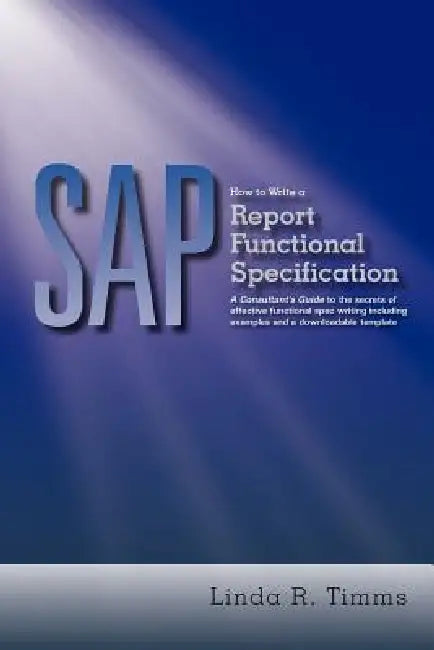 SAP: How to Write a Report Functional Specification: A Consultant's Guide to the Secrets of Effective Functional Spec Writi by Linda R. Timms
