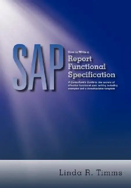 SAP: How to Write a Report Functional Specification: A Consultant's Guide to the Secrets of Effective Functional Spec Writi by Linda R. Timms