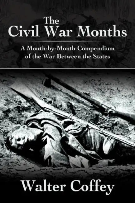 The Civil War Months: A Month-By-Month Compendium of the War Between the States by Walter Coffey